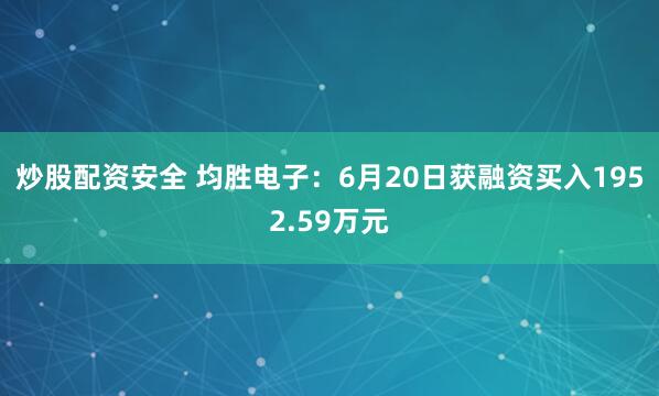 炒股配资安全 均胜电子：6月20日获融资买入1952.59万元