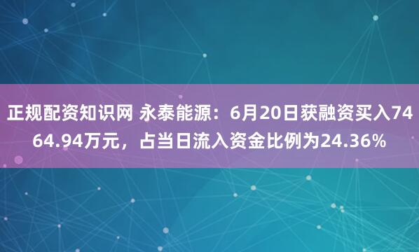 正规配资知识网 永泰能源：6月20日获融资买入7464.94万元，占当日流入资金比例为24.36%