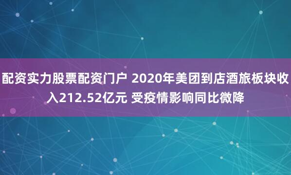 配资实力股票配资门户 2020年美团到店酒旅板块收入212.52亿元 受疫情影响同比微降