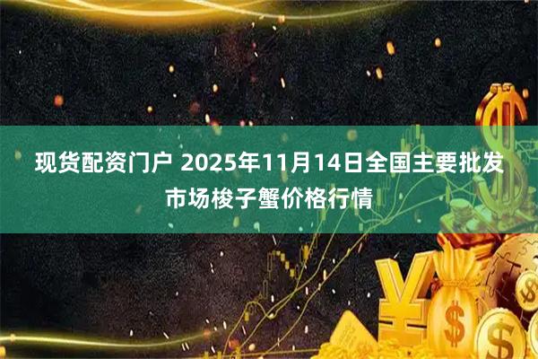 现货配资门户 2025年11月14日全国主要批发市场梭子蟹价格行情