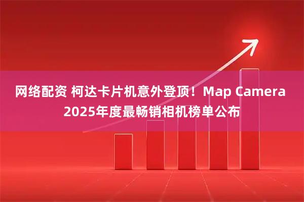 网络配资 柯达卡片机意外登顶！Map Camera 2025年度最畅销相机榜单公布